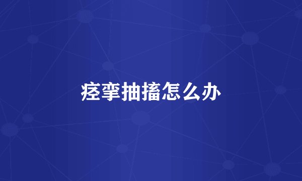 痉挛抽搐怎么办