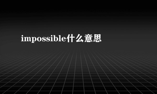 impossible什么意思