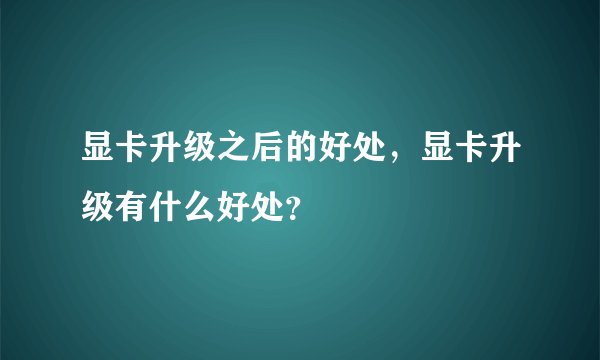 显卡升级之后的好处，显卡升级有什么好处？