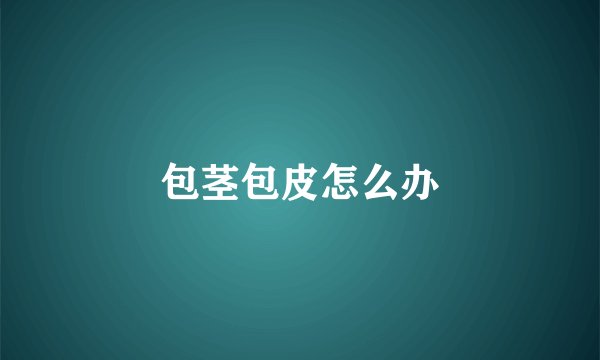 包茎包皮怎么办