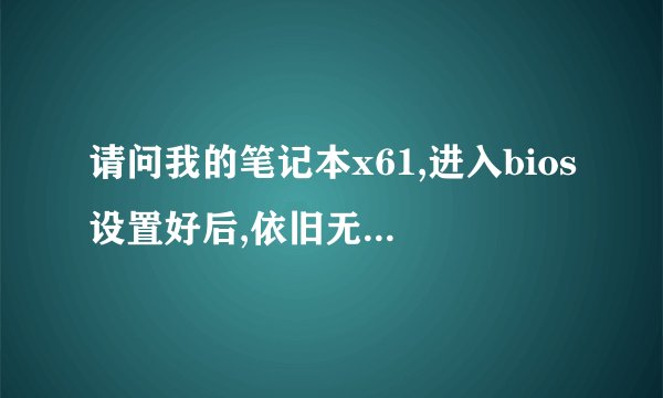 请问我的笔记本x61,进入bios设置好后,依旧无法用usb光盘启动,请问该如何设置