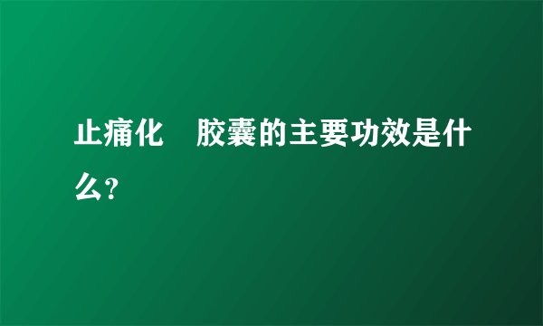 止痛化癥胶囊的主要功效是什么？