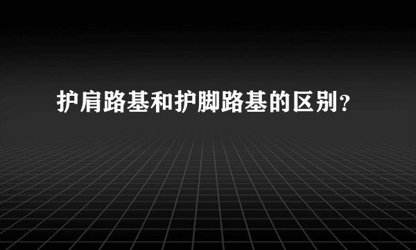 护肩路基和护脚路基的区别？