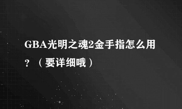 GBA光明之魂2金手指怎么用？（要详细哦）