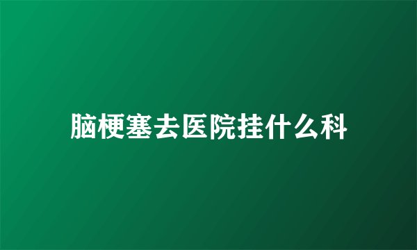脑梗塞去医院挂什么科