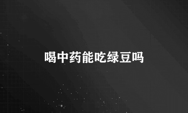 喝中药能吃绿豆吗