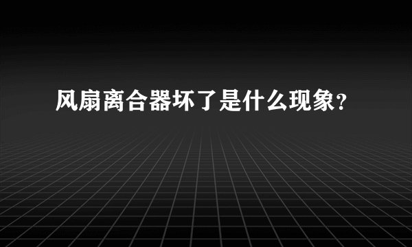 风扇离合器坏了是什么现象?