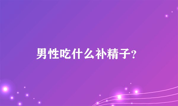 男性吃什么补精子?