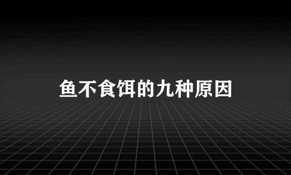 鱼不食饵的九种原因