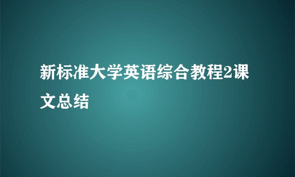 新标准大学英语综合教程2课文总结