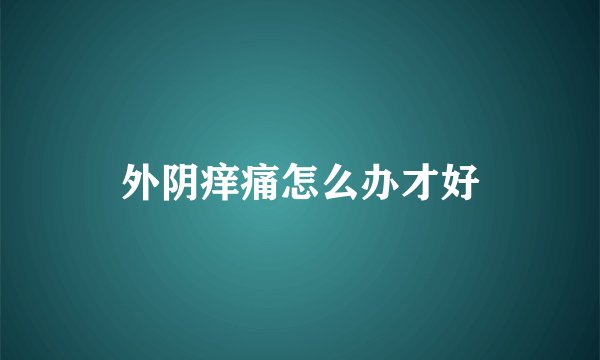 外阴痒痛怎么办才好