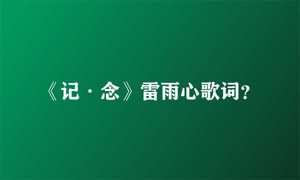 《记·念》雷雨心歌词？
