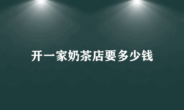 开一家奶茶店要多少钱