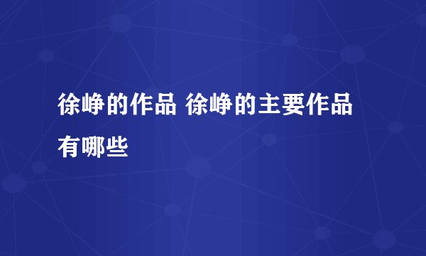 徐峥的作品 徐峥的主要作品有哪些