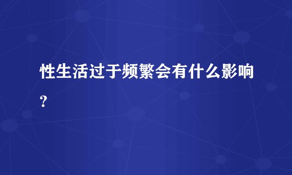 性生活过于频繁会有什么影响？