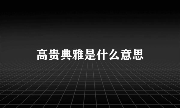 高贵典雅是什么意思