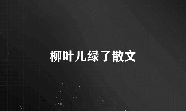 柳叶儿绿了散文