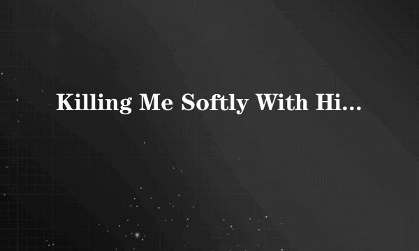 Killing Me Softly With His Song 歌词