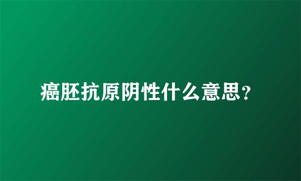 癌胚抗原阴性什么意思?
