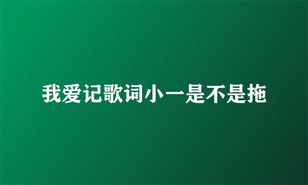 我爱记歌词小一是不是拖