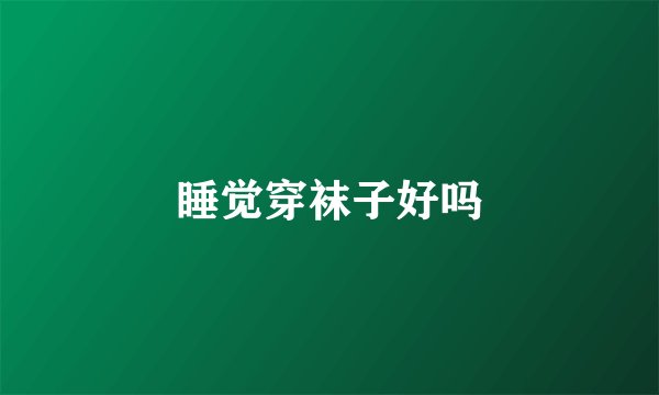 睡觉穿袜子好吗