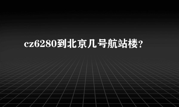 cz6280到北京几号航站楼？
