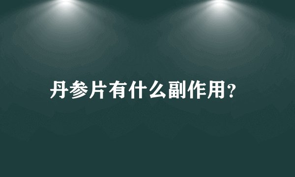 丹参片有什么副作用？