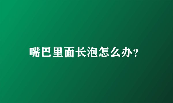 嘴巴里面长泡怎么办？