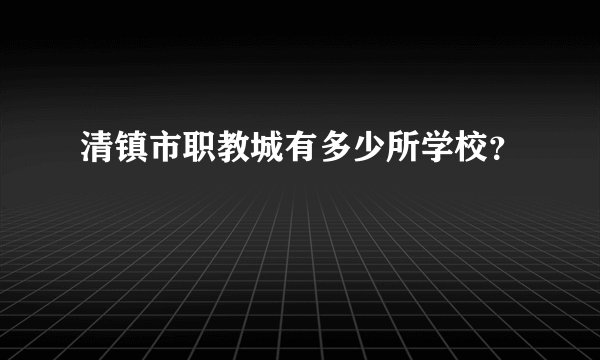 清镇市职教城有多少所学校？