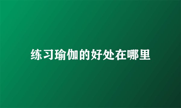 练习瑜伽的好处在哪里