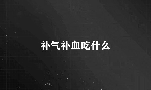 补气补血吃什么