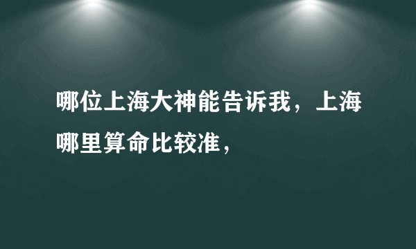 哪位上海大神能告诉我，上海哪里算命比较准，