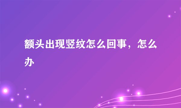 额头出现竖纹怎么回事，怎么办