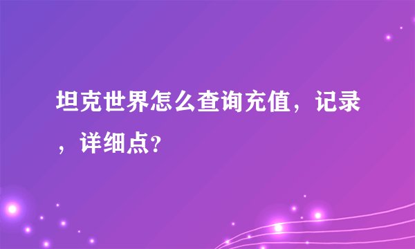 坦克世界怎么查询充值，记录，详细点？