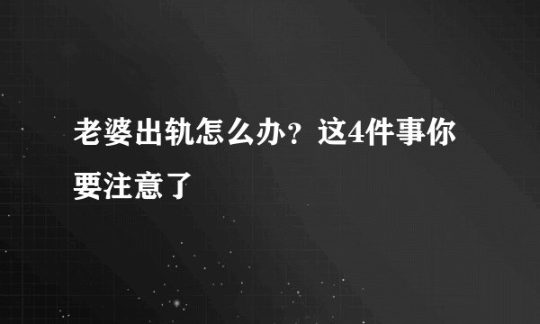 老婆出轨怎么办?这4件事你要注意了