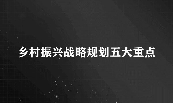 乡村振兴战略规划五大重点