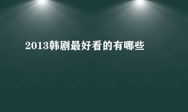 2013韩剧最好看的有哪些