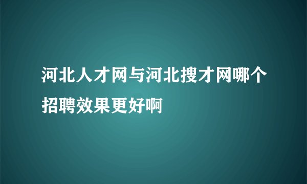 河北人才网与河北搜才网哪个招聘效果更好啊