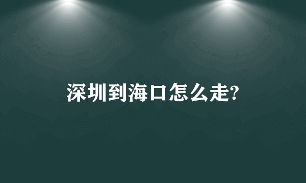 深圳到海口怎么走?
