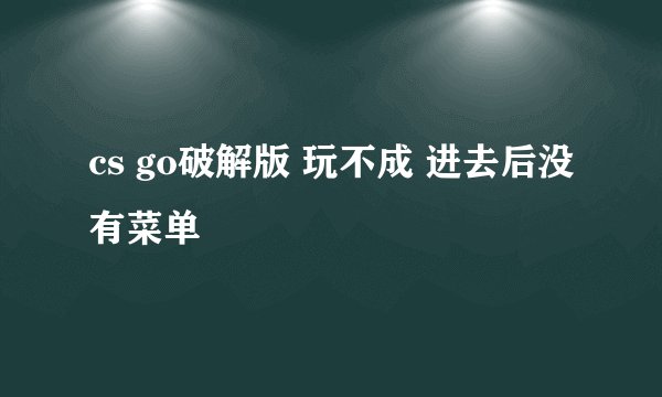 cs go破解版 玩不成 进去后没有菜单