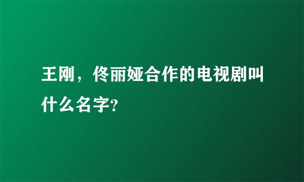 王刚，佟丽娅合作的电视剧叫什么名字？