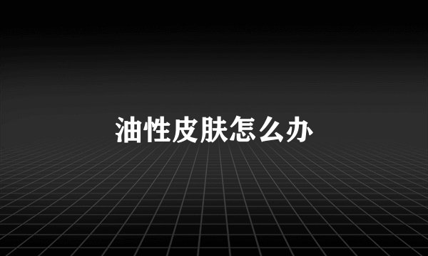油性皮肤怎么办