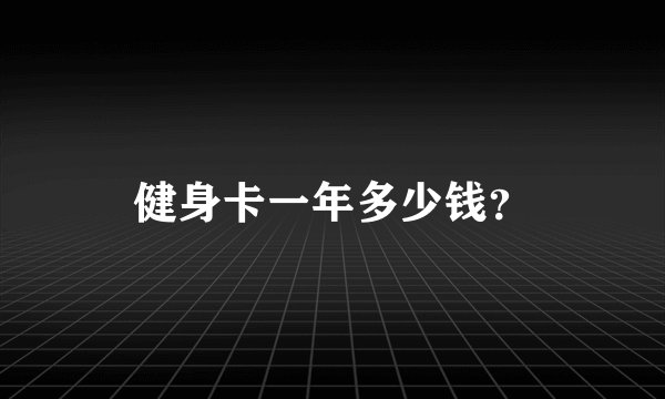 健身卡一年多少钱?