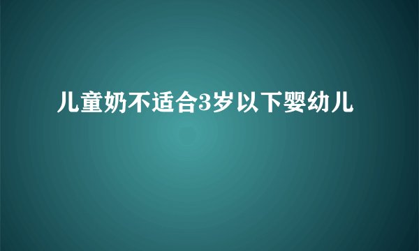 儿童奶不适合3岁以下婴幼儿