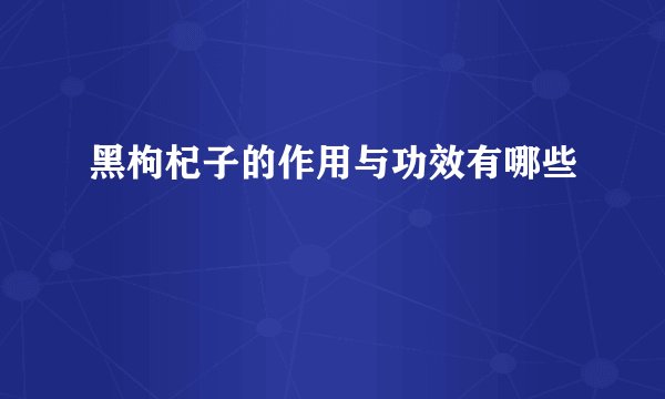 黑枸杞子的作用与功效有哪些