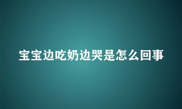 宝宝边吃奶边哭是怎么回事