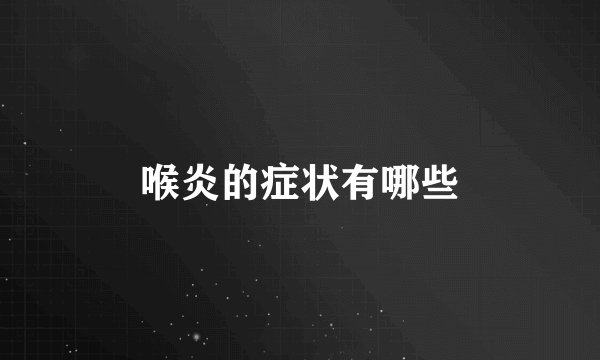 喉炎的症状有哪些