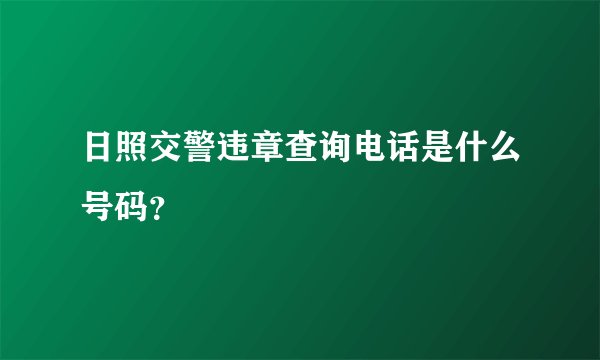日照交警违章查询电话是什么号码？