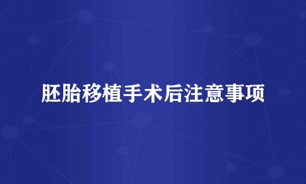 胚胎移植手术后注意事项