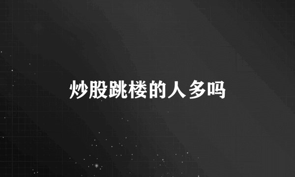 炒股跳楼的人多吗